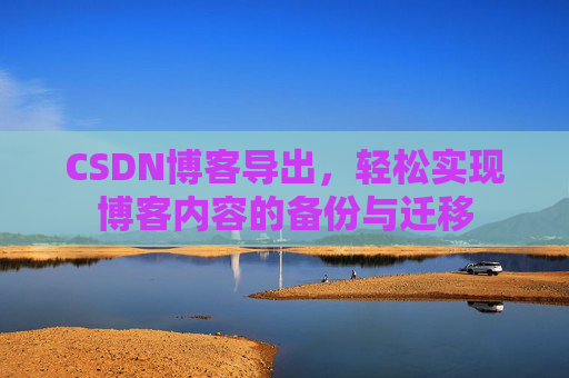 CSDN博客导出，轻松实现博客内容的备份与迁移